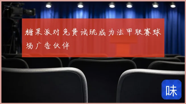糖果派对免费试玩成为法甲联赛球场广告伙伴