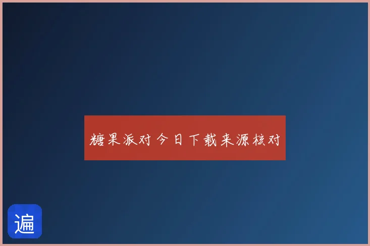 糖果派对今日下载来源核对
