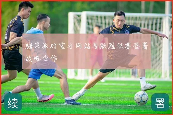 糖果派对官方网站与欧冠联赛签署战略合作