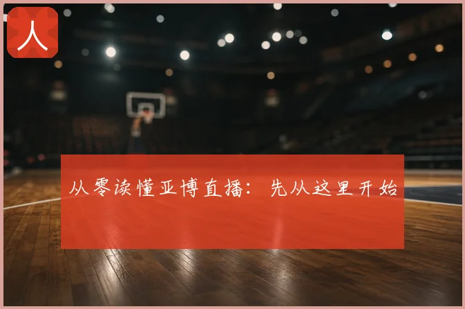 从零读懂亚博直播:先从这里开始